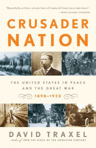 Title: Crusader Nation: The United States in Peace and the Great War: 1898-1920, Author: David Traxel