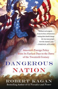 Title: Dangerous Nation: America's Foreign Policy from Its Earliest Days to the Dawn of the Twentieth Century, Author: Robert Kagan