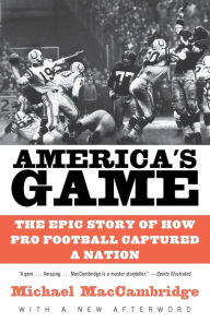 Title: America's Game: The Epic Story of How Pro Football Captured a Nation, Author: Michael MacCambridge