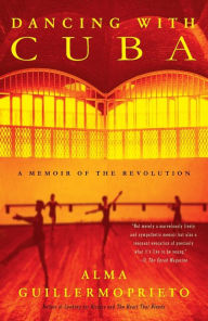 Title: Dancing with Cuba: A Memoir of the Revolution, Author: Alma Guillermoprieto