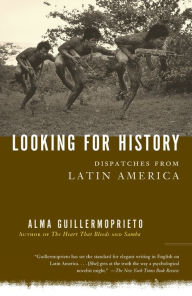 Title: Looking for History: Dispatches from Latin America, Author: Alma Guillermoprieto