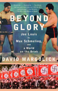 Title: Beyond Glory: Joe Louis vs. Max Schmeling, and a World on the Brink, Author: David Margolick