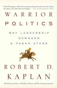 Title: Warrior Politics: Why Leadership Requires a Pagan Ethos, Author: Robert D. Kaplan