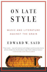 Title: On Late Style: Music and Literature Against the Grain, Author: Edward W. Said