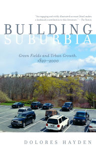 Title: Building Suburbia: Green Fields and Urban Growth, 1820-2000, Author: Dolores Hayden