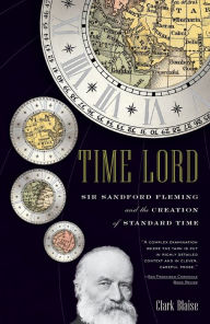 Title: Time Lord: Sir Sandford Fleming and the Creation of Standard Time, Author: Clark Blaise