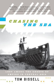 Title: Chasing the Sea: Lost among the Ghosts of Empire in Central Asia, Author: Tom Bissell