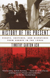 Title: History of the Present: Essays, Sketches, and Dispatches from Europe in the 1990's, Author: Timothy Garton Ash