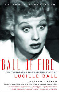 Title: Ball of Fire: The Tumultuous Life and Comic Art of Lucille Ball, Author: Stefan Kanfer