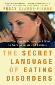 Title: The Secret Language of Eating Disorders: How You Can Understand and Work to Cure Anorexia and Bulimia, Author: Peggy Claude-Pierre