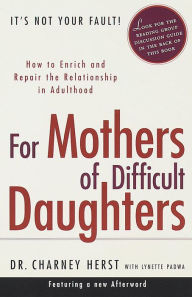 Title: For Mothers of Difficult Daughters: How to Enrich and Repair the Relationship in Adulthood, Author: Charney Herst