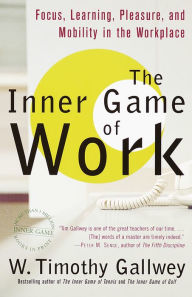 Title: The Inner Game of Work: Focus, Learning, Pleasure, and Mobility in the Workplace, Author: W. Timothy Gallwey