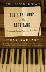 Title: The Piano Shop on the Left Bank: Discovering a Forgotten Passion in a Paris Atelier, Author: Thad Carhart