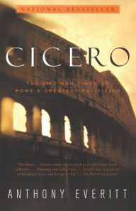 Title: Cicero: The Life and Times of Rome's Greatest Politician, Author: Anthony Everitt
