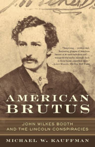 Title: American Brutus: John Wilkes Booth and the Lincoln Conspiracies, Author: Michael W. Kauffman