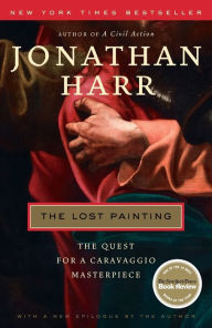 Title: The Lost Painting: The Quest for a Caravaggio Masterpiece, Author: Jonathan Harr