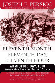 Title: Eleventh Month, Eleventh Day, Eleventh Hour: Armistice Day, 1918: World War I and Its Violent Climax, Author: Joseph E. Persico