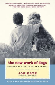 Title: The New Work of Dogs: Tending to Life, Love, and Family, Author: Jon Katz