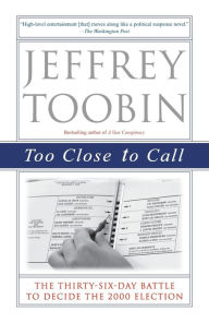 Title: Too Close to Call: The Thirty-Six-Day Battle to Decide the 2000 Election, Author: Jeffrey Toobin