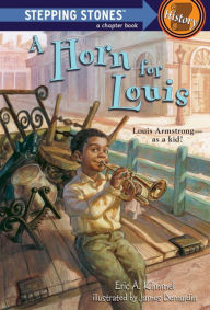 Title: A Horn for Louis: Louis Armstrong--as a kid!, Author: Eric A. Kimmel