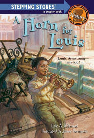 Title: A Horn for Louis: Louis Armstrong--as a kid!, Author: Eric A. Kimmel