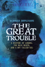 Title: The Great Trouble: A Mystery of London, the Blue Death, and a Boy Called Eel, Author: Deborah Hopkinson