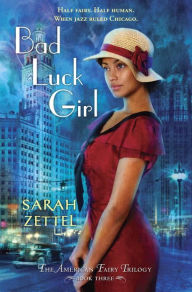 Title: Bad Luck Girl: The American Fairy Trilogy Book 3, Author: Sarah Zettel