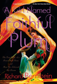 Title: A Girl Named Faithful Plum: The True Story of a Dancer from China and How She Achieved Her Dream, Author: Richard Bernstein