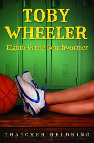 Title: Toby Wheeler: Eighth Grade Benchwarmer, Author: Thatcher Heldring
