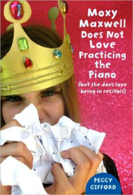 Title: Moxy Maxwell Does Not Love Practicing the Piano: But She Does Love Being in Recitals, Author: Peggy Gifford