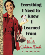 Title: Everything I Need to Know I Learned From a Little Golden Book, Author: Diane Muldrow