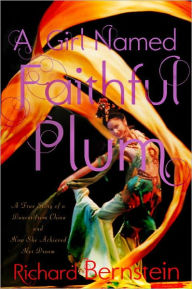 Title: A Girl Named Faithful Plum: The True Story of a Dancer from China and How She Achieved Her Dream, Author: Richard Bernstein
