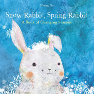 Title: Snow Rabbit, Spring Rabbit: A Book of Changing Seasons, Author: Il Sung Na