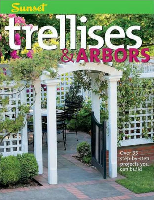 Trellises Amp Arbors Over 35 Step By Step Projects You Can