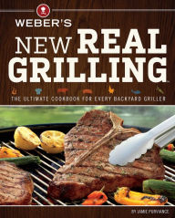 Title: Weber's New Real Grilling: The Ultimate Cookbook for Every Backyard Griller, Author: Jamie Purviance