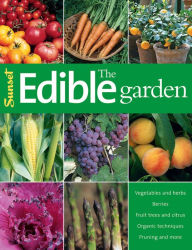 Title: The Edible Garden: Vegetables and Herbs; Berries; Fruit Trees, and Citrus; Organic Techniques, Pruning and More, Author: Editors of Sunset Books