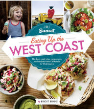 Title: Sunset Eating Up the West Coast: The Best Road Trips, Restaurants, and Recipes From California to Washington, Author: Brigit Binns