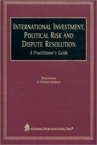 Title: International Investment, Political Risk, and Dispute Resolution: A Practitioner's Guide, Author: N. Stephan Kinsella