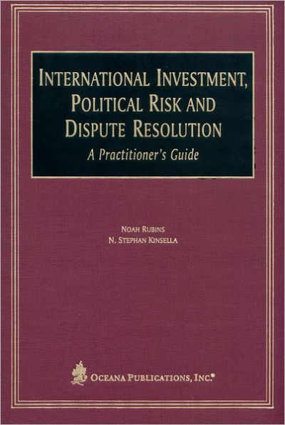 International Investment, Political Risk, and Dispute Resolution: A Practitioner's Guide