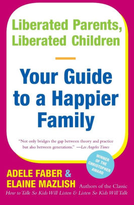 Liberated Parents Liberated Children Your Guide To A Happier Family By Adele Faber Elaine Mazlish Paperback Barnes Noble