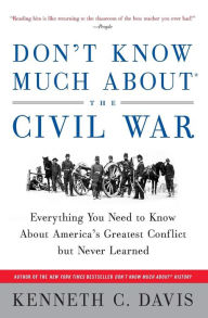 Title: Don't Know Much About the Civil War: Everything You Need to Know About America's Greatest Conflict but Never Learned, Author: Kenneth C. Davis