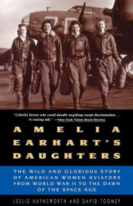 Title: Amelia Earhart's Daughters: The Wild And Glorious Story Of American Women Aviators From World War II To The Dawn Of The Space Age, Author: Leslie Haynsworth