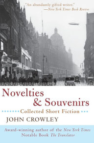 Title: Novelties & Souvenirs: Collected Short Fiction, Author: John Crowley