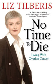 Title: No Time to Die: Living with Ovarian Cancer, Author: Liz Tilberis