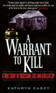 Title: A Warrant to Kill: A True Story of Obsession, Lies and a Killer Cop, Author: Kathryn Casey