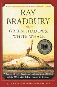Title: Green Shadows, White Whale: A Novel of Ray Bradbury's Adventures Making Moby Dick with John Huston in Ireland, Author: Ray Bradbury