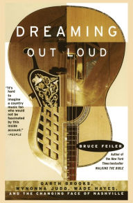 Title: Dreaming Out Loud: Garth Brooks, Wynonna Judd, Wade Hayes, and the Changing Face of Nashville, Author: Bruce Feiler
