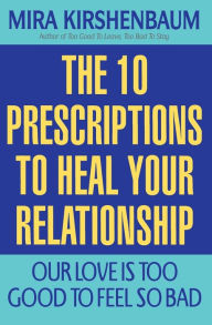 Title: Our Love Is Too Good to Feel So Bad: Ten Prescriptions To Heal Your Relationship, Author: Mira Kirshenbaum