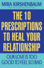 Our Love Is Too Good to Feel So Bad: Ten Prescriptions To Heal Your Relationship