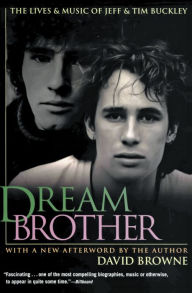 Title: Dream Brother: The Lives and Music of Jeff and Tim Buckley, Author: David Browne